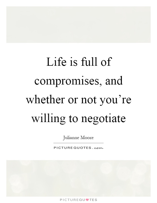 Life is full of compromises, and whether or not you're willing to negotiate Picture Quote #1