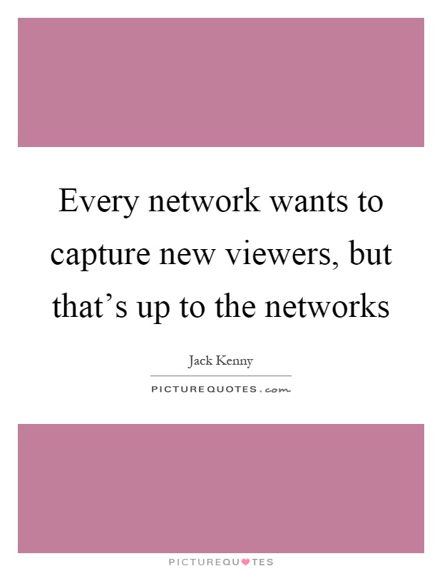 Every network wants to capture new viewers, but that's up to the networks Picture Quote #1