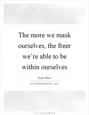 The more we mask ourselves, the freer we’re able to be within ourselves Picture Quote #1