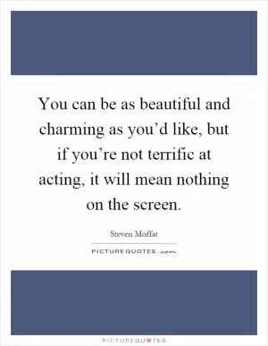 You can be as beautiful and charming as you’d like, but if you’re not terrific at acting, it will mean nothing on the screen Picture Quote #1
