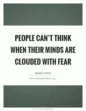 People can’t think when their minds are clouded with fear Picture Quote #1