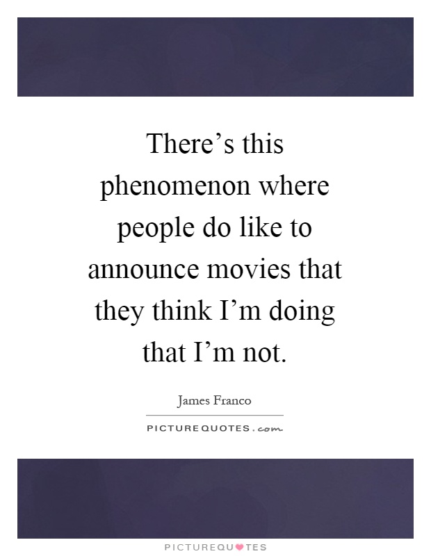 There's this phenomenon where people do like to announce movies that they think I'm doing that I'm not Picture Quote #1