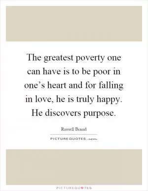 The greatest poverty one can have is to be poor in one’s heart and for falling in love, he is truly happy. He discovers purpose Picture Quote #1