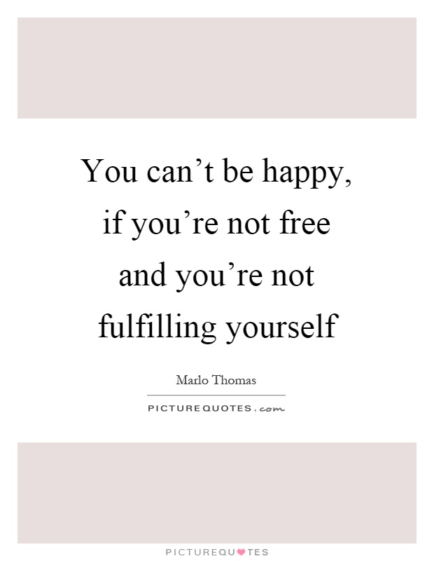 You can't be happy, if you're not free and you're not fulfilling yourself Picture Quote #1