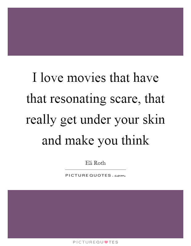 I love movies that have that resonating scare, that really get under your skin and make you think Picture Quote #1