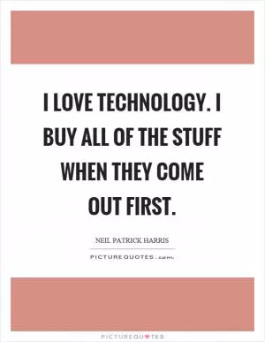 I love technology. I buy all of the stuff when they come out first Picture Quote #1