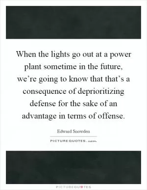 When the lights go out at a power plant sometime in the future, we’re going to know that that’s a consequence of deprioritizing defense for the sake of an advantage in terms of offense Picture Quote #1