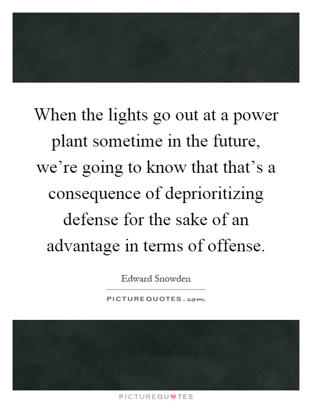 When the lights go out at a power plant sometime in the future, we're going to know that that's a consequence of deprioritizing defense for the sake of an advantage in terms of offense Picture Quote #1