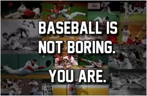 Baseball is not boring. You are Picture Quote #1
