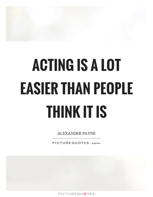 Acting is a lot easier than people think it is Picture Quote #1