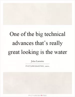 One of the big technical advances that’s really great looking is the water Picture Quote #1