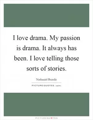 I love drama. My passion is drama. It always has been. I love telling those sorts of stories Picture Quote #1