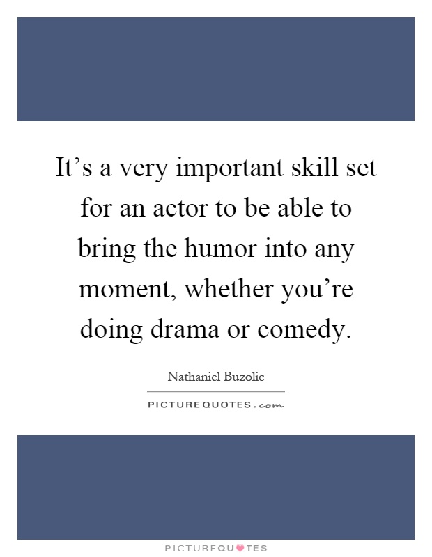It's a very important skill set for an actor to be able to bring the humor into any moment, whether you're doing drama or comedy Picture Quote #1
