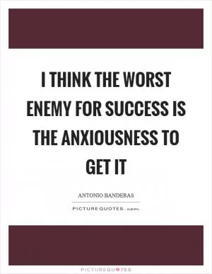I think the worst enemy for success is the anxiousness to get it Picture Quote #1