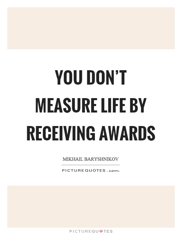 You don't measure life by receiving awards Picture Quote #1