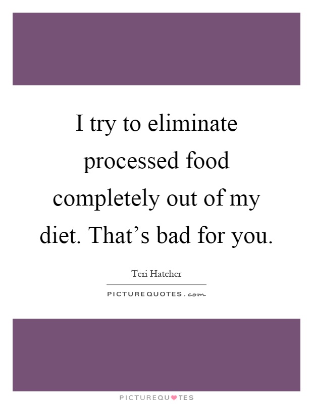 I try to eliminate processed food completely out of my diet. That's bad for you Picture Quote #1