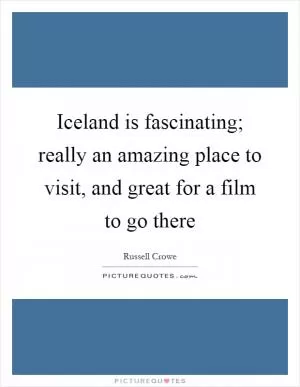 Iceland is fascinating; really an amazing place to visit, and great for a film to go there Picture Quote #1