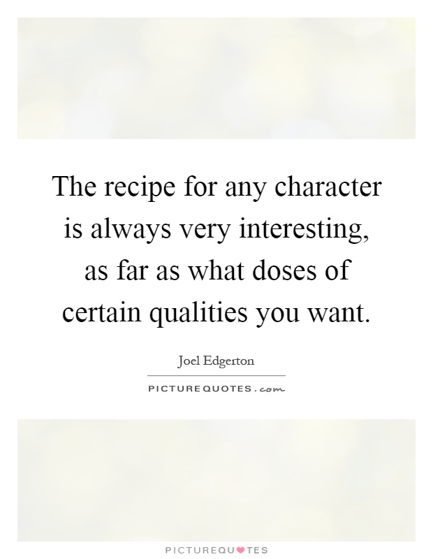 The recipe for any character is always very interesting, as far as what doses of certain qualities you want Picture Quote #1