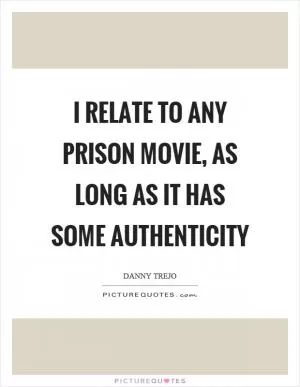 I relate to any prison movie, as long as it has some authenticity Picture Quote #1