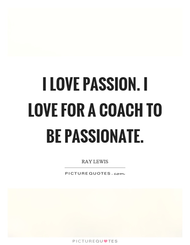 I love passion. I love for a coach to be passionate Picture Quote #1
