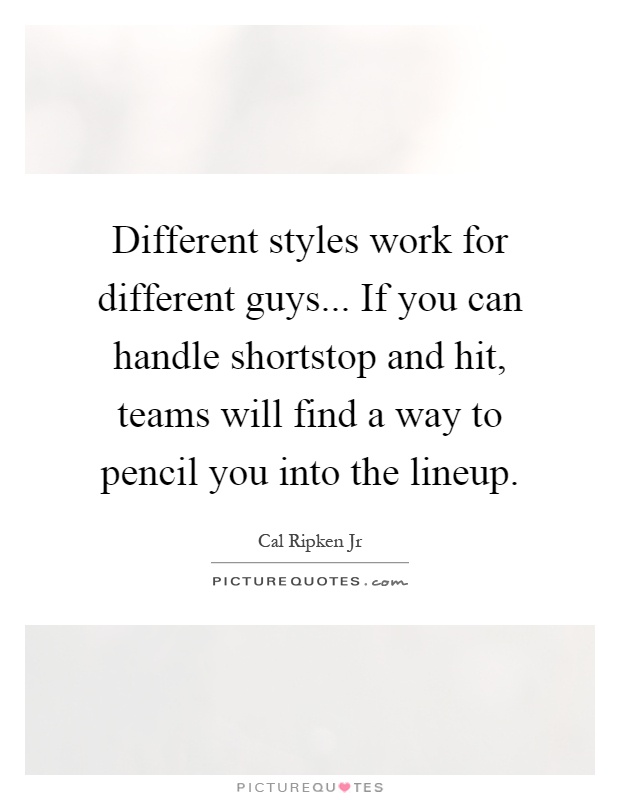 Different styles work for different guys... If you can handle shortstop and hit, teams will find a way to pencil you into the lineup Picture Quote #1