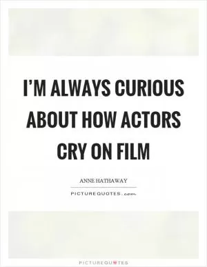 I’m always curious about how actors cry on film Picture Quote #1