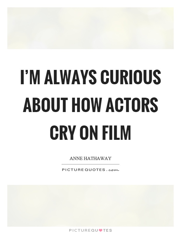 I'm always curious about how actors cry on film Picture Quote #1