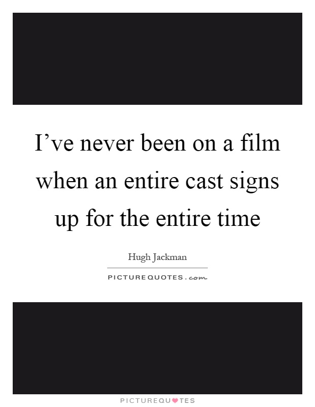 I've never been on a film when an entire cast signs up for the entire time Picture Quote #1