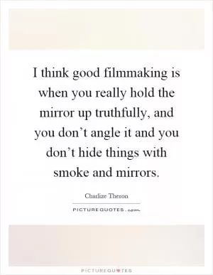 I think good filmmaking is when you really hold the mirror up truthfully, and you don’t angle it and you don’t hide things with smoke and mirrors Picture Quote #1