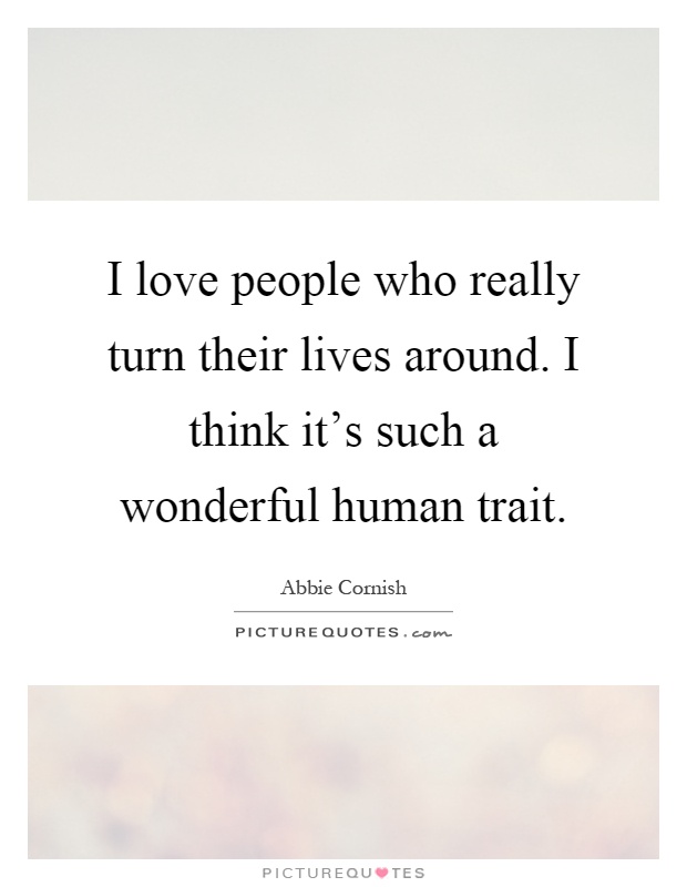 I love people who really turn their lives around. I think it's such a wonderful human trait Picture Quote #1