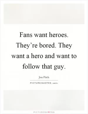 Fans want heroes. They’re bored. They want a hero and want to follow that guy Picture Quote #1