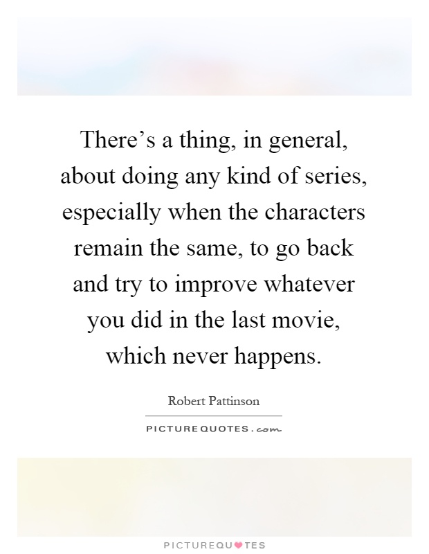 There's a thing, in general, about doing any kind of series, especially when the characters remain the same, to go back and try to improve whatever you did in the last movie, which never happens Picture Quote #1