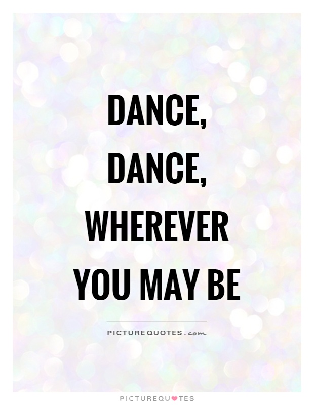 Dance, dance, wherever you may be Picture Quote #1