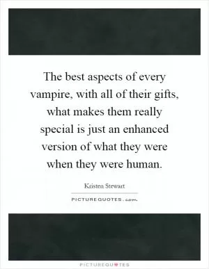 The best aspects of every vampire, with all of their gifts, what makes them really special is just an enhanced version of what they were when they were human Picture Quote #1