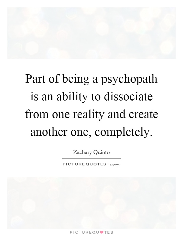 Part of being a psychopath is an ability to dissociate from one reality and create another one, completely Picture Quote #1