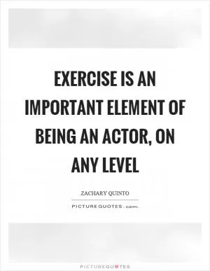 Exercise is an important element of being an actor, on any level Picture Quote #1