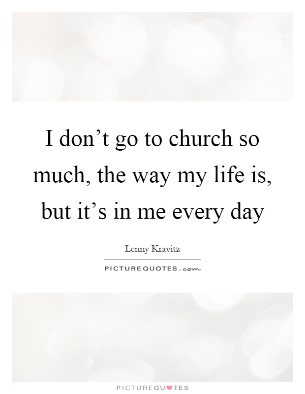 I don't go to church so much, the way my life is, but it's in me every day Picture Quote #1