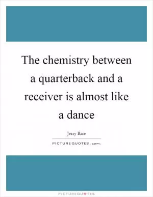 The chemistry between a quarterback and a receiver is almost like a dance Picture Quote #1