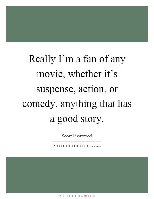 Really I'm a fan of any movie, whether it's suspense, action, or comedy, anything that has a good story Picture Quote #1