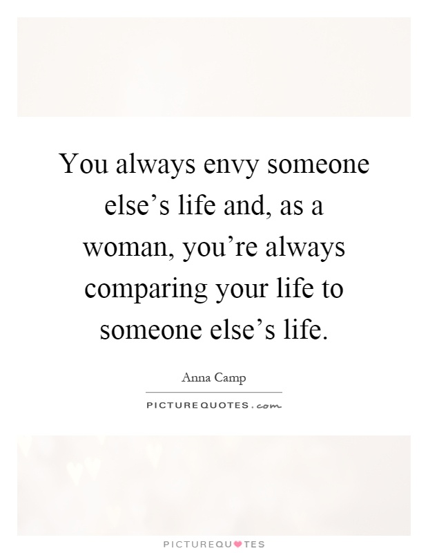 You always envy someone else's life and, as a woman, you're always comparing your life to someone else's life Picture Quote #1