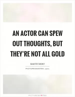 An actor can spew out thoughts, but they’re not all gold Picture Quote #1