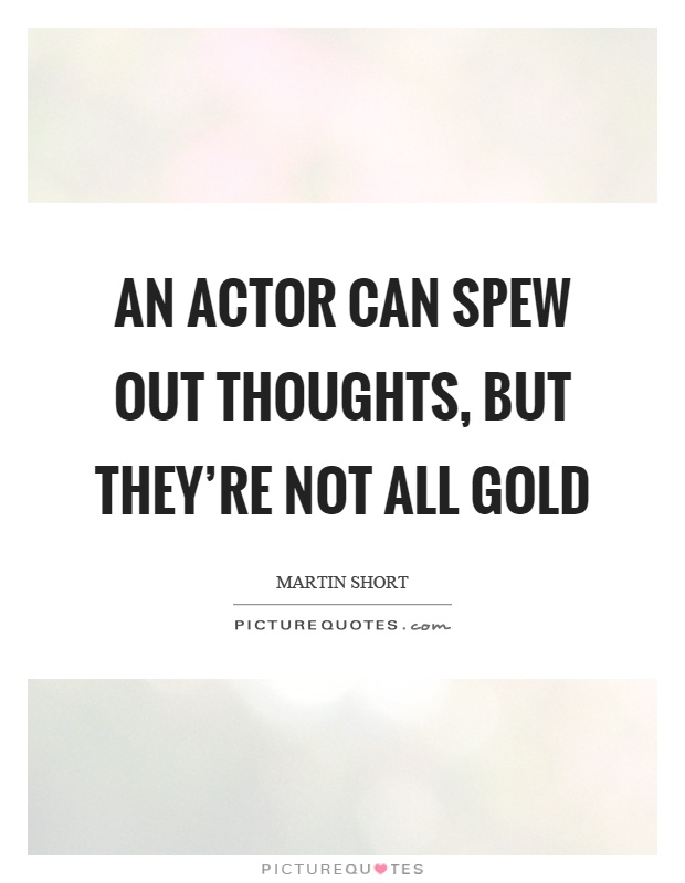 An actor can spew out thoughts, but they're not all gold Picture Quote #1