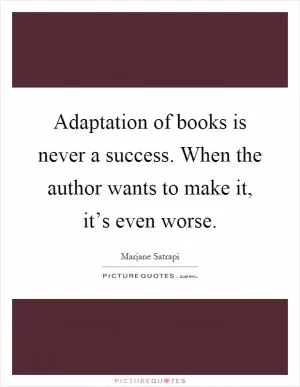 Adaptation of books is never a success. When the author wants to make it, it’s even worse Picture Quote #1