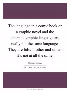 The language in a comic book or a graphic novel and the cinematographic language are really not the same language. They are false brother and sister. It’s not at all the same Picture Quote #1