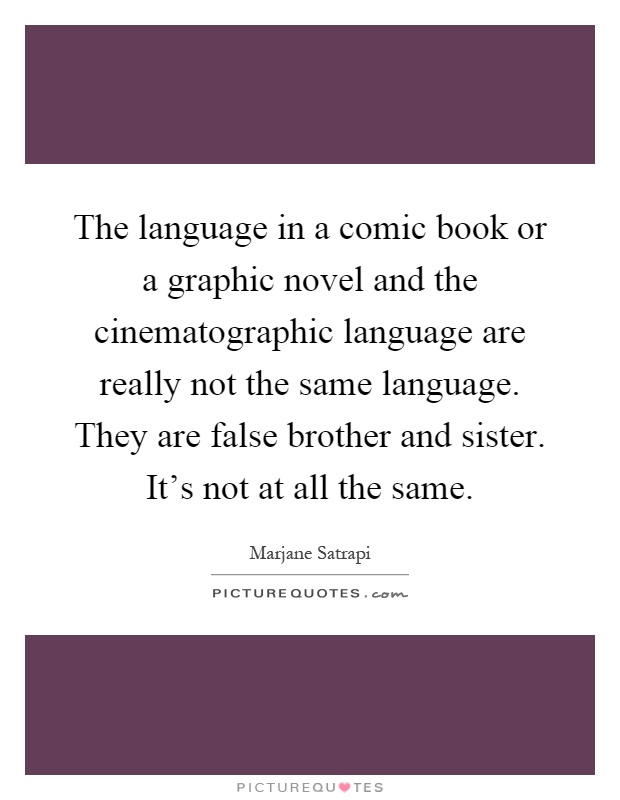 The language in a comic book or a graphic novel and the cinematographic language are really not the same language. They are false brother and sister. It's not at all the same Picture Quote #1