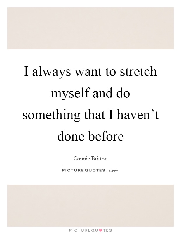 I always want to stretch myself and do something that I haven't done before Picture Quote #1