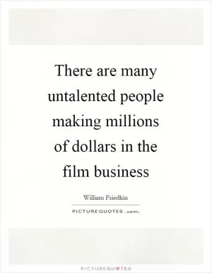 There are many untalented people making millions of dollars in the film business Picture Quote #1