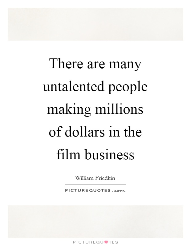 There are many untalented people making millions of dollars in the film business Picture Quote #1