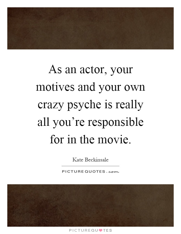 As an actor, your motives and your own crazy psyche is really all you're responsible for in the movie Picture Quote #1