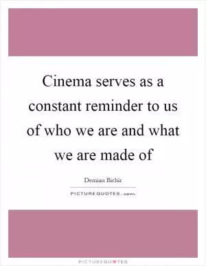 Cinema serves as a constant reminder to us of who we are and what we are made of Picture Quote #1